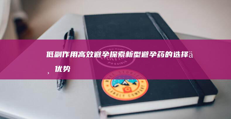 低副作用高效避孕：探索新型避孕药的选择与优势