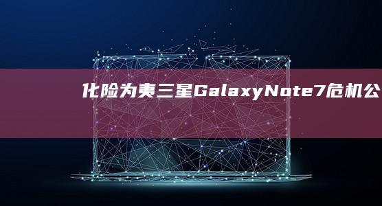 化险为夷：三星Galaxy Note7危机公关成功战纪